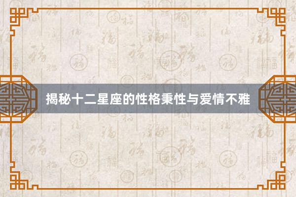揭秘十二星座的性格秉性与爱情不雅
